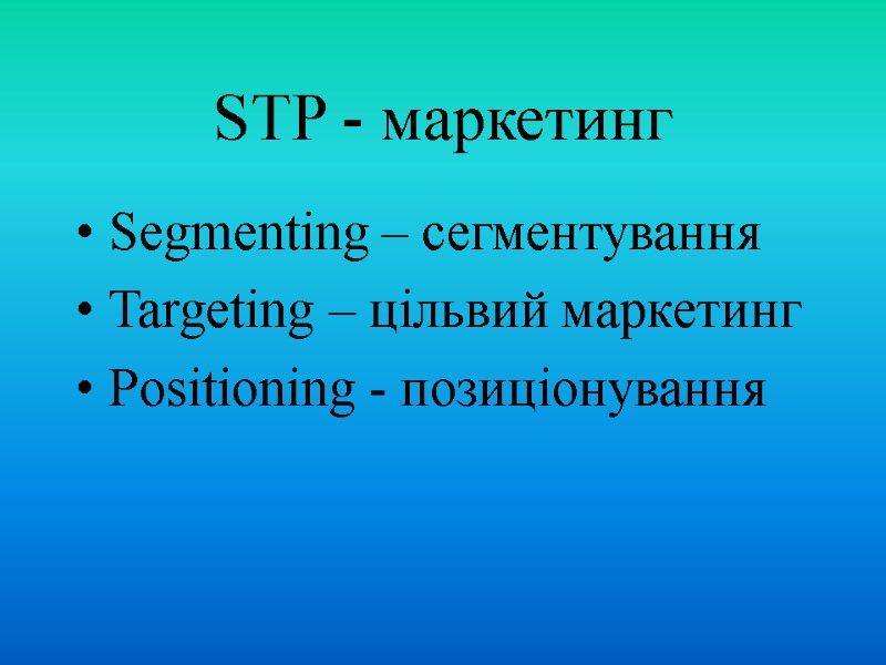 STP - маркетинг Segmenting – сегментування  Targeting – цільвий маркетинг Positioning - позиціонування
